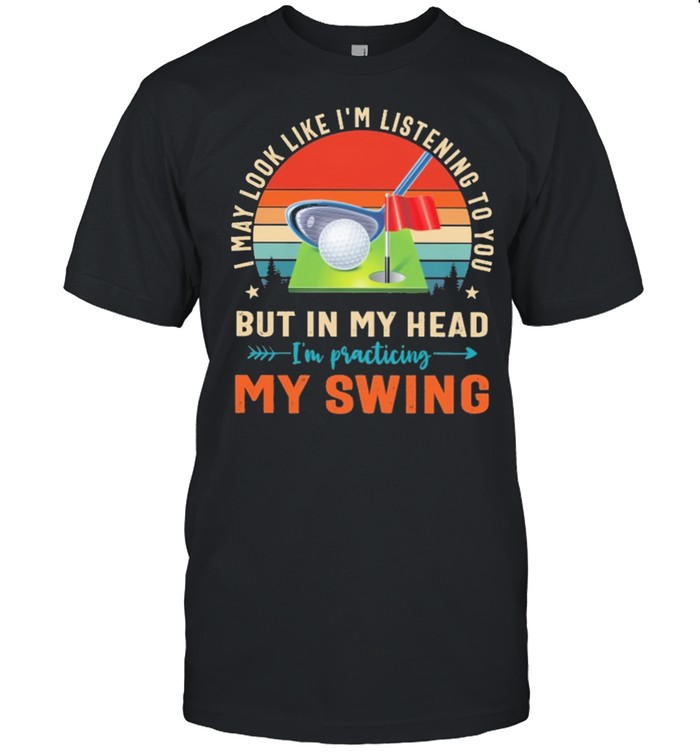 Golf I may look like Im listening to you but in my head Im practicing my swing vintage shirt Classic Men's T-shirt
