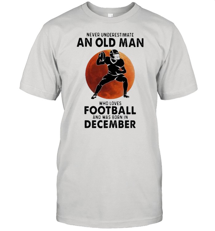 Never Underestimate An Old MAn Who Loves Football And Was Born In December Blood Moon Shirt