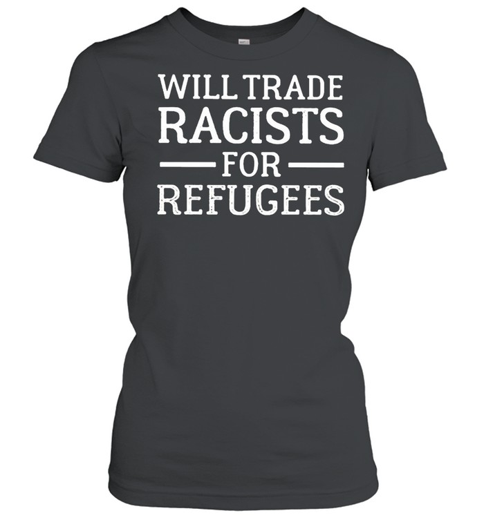 Will trade racists for refugee shirt Classic Women's T-shirt