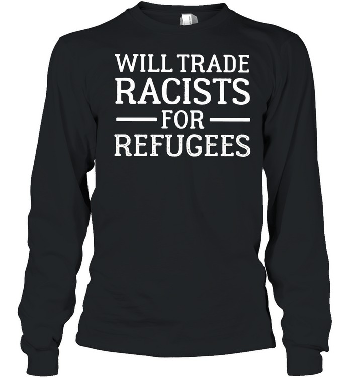 Will trade racists for refugee shirt Long Sleeved T-shirt