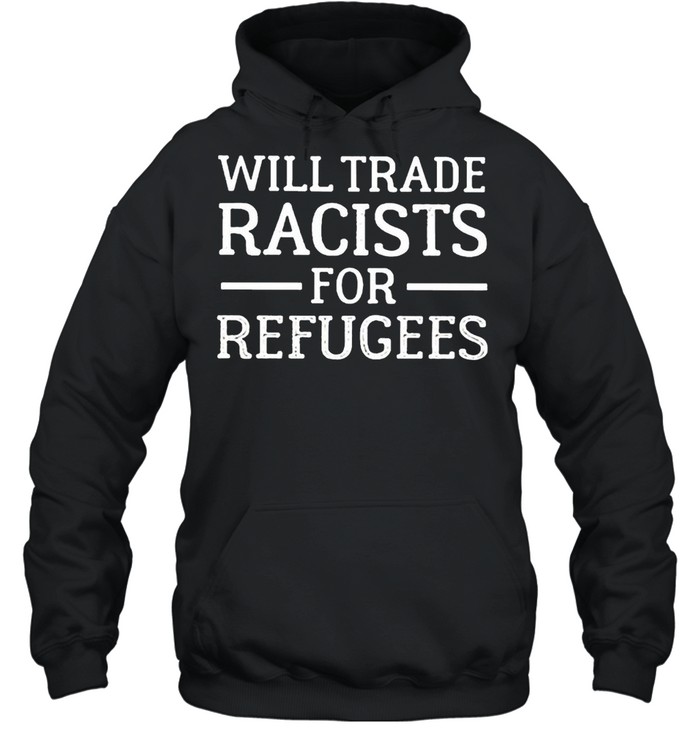 Will trade racists for refugee shirt Unisex Hoodie