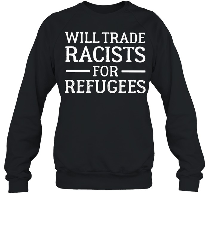 Will trade racists for refugee shirt Unisex Sweatshirt