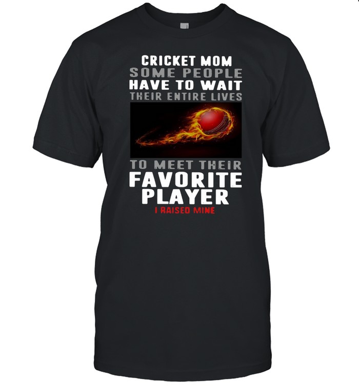 Cricket Mom Some People Have To Wait Their Entire Lives To Meet Their Favorite Player I Raised Mine  Classic Men's T-shirt
