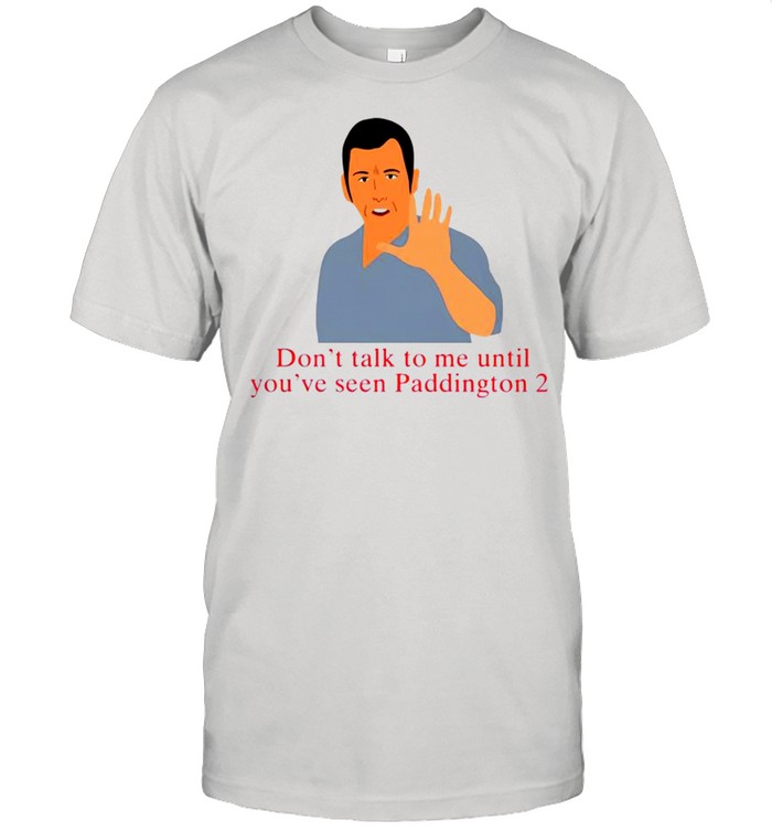 Don’t talk to me until you’ve seen paddington 2 shirt