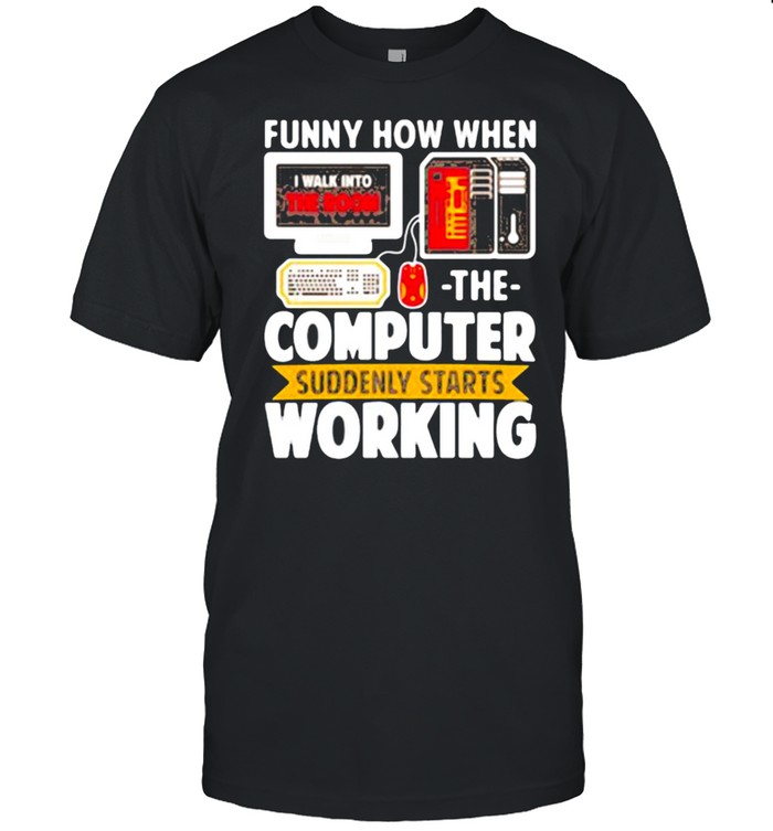 Funny How When I Walk Into The Room The Computer Suddenly Starts Working  Classic Men's T-shirt
