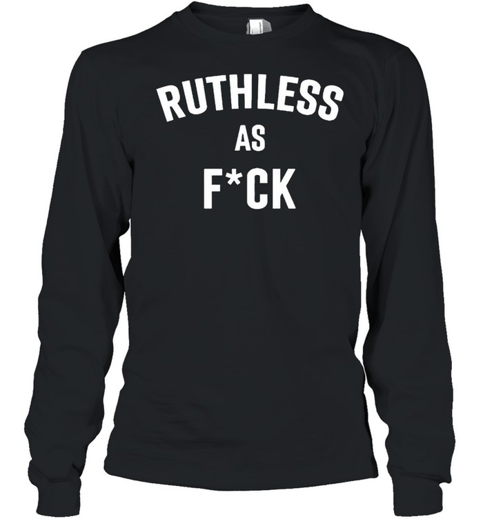 Ruthless as fuck shirt Long Sleeved T-shirt