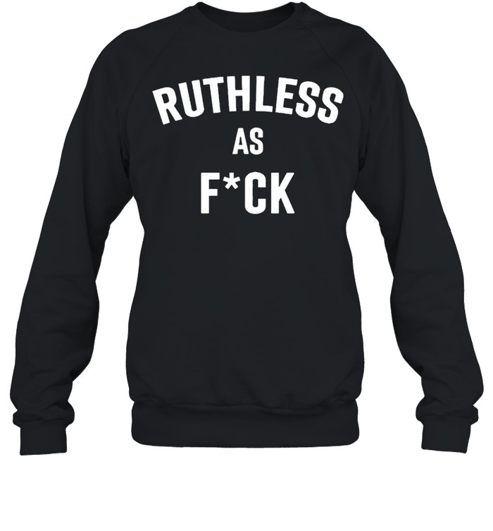 Ruthless as fuck shirt Unisex Sweatshirt