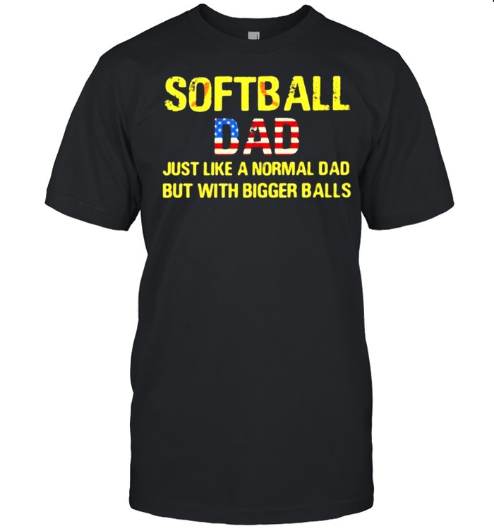 Softball Dad Just Like a Normal Dad But With Bigger Balls American Flag Shirt