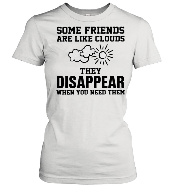 Some Friends Are Like Clouds They Disappear When You Need Them T-shirt Classic Women's T-shirt