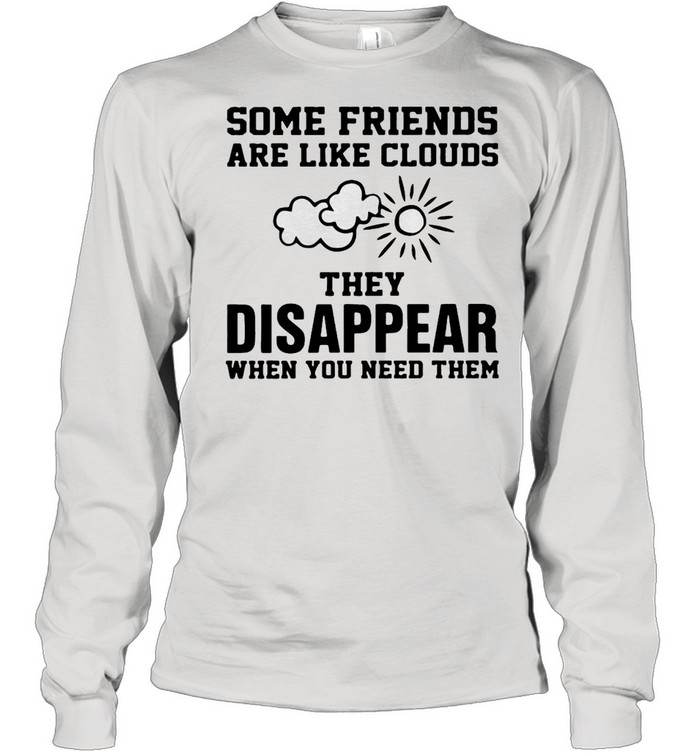 Some Friends Are Like Clouds They Disappear When You Need Them T-shirt Long Sleeved T-shirt