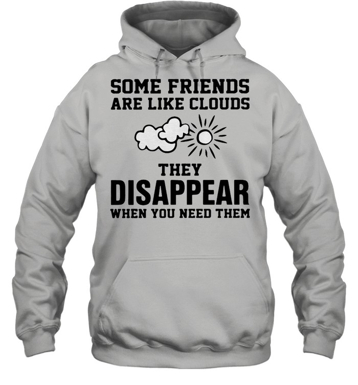Some Friends Are Like Clouds They Disappear When You Need Them T-shirt Unisex Hoodie