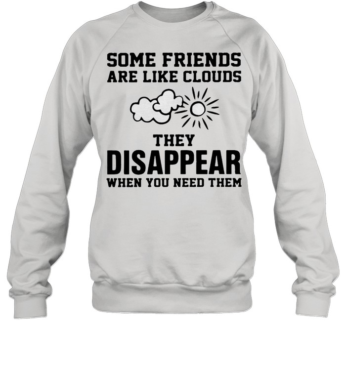 Some Friends Are Like Clouds They Disappear When You Need Them T-shirt Unisex Sweatshirt