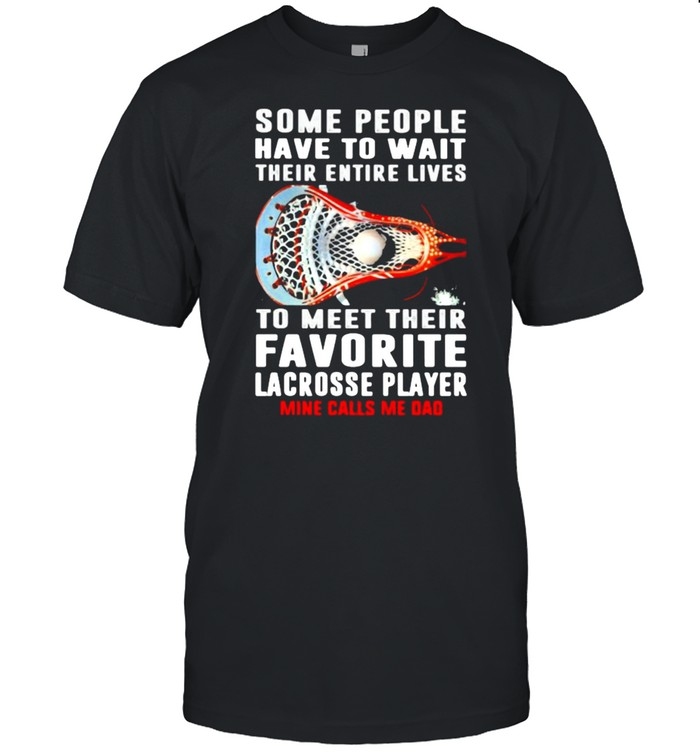 Some People Have To Wait Their Entire Lives To Meet Their Favorite Lacrosse Player Mine Calls Me Dad  Classic Men's T-shirt