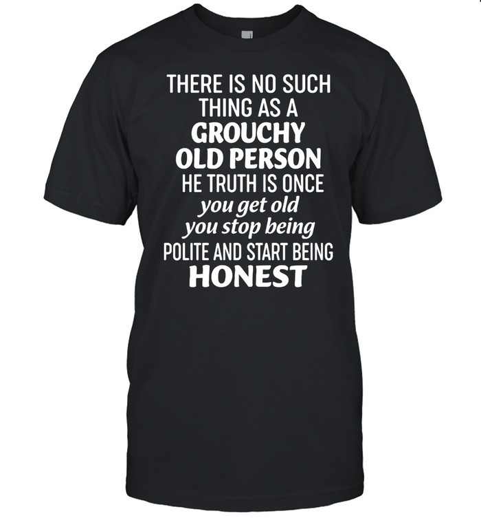 There Is No Such Thing As A Grouchy Old Person The Truth Is Once Honest T-shirt Classic Men's T-shirt