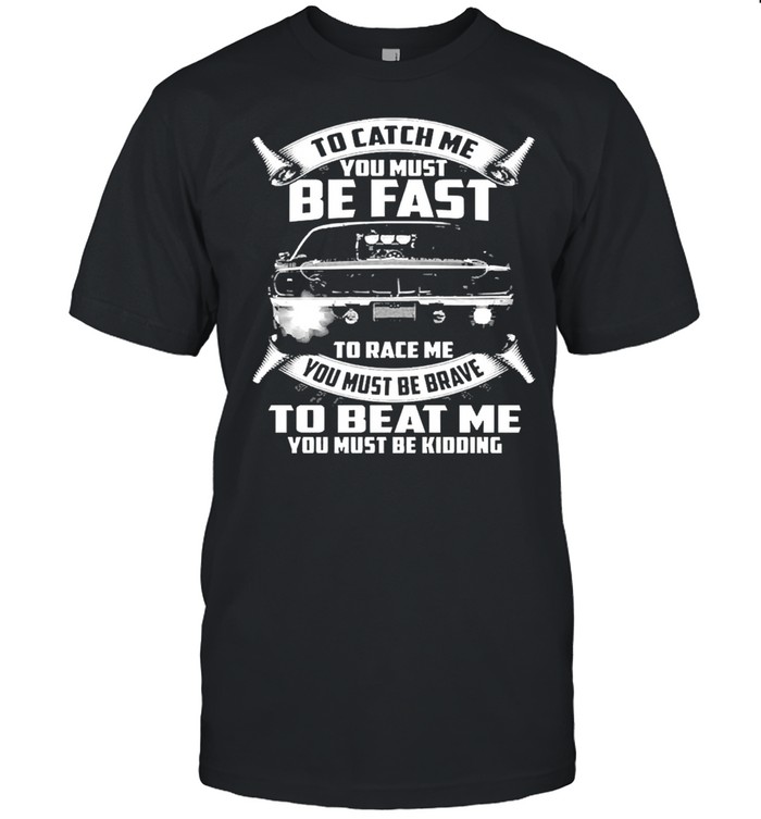 To Catch Me You Must Be Fast To Race Me You Must Be Brave To Beat Me You Must Be Kidding  Classic Men's T-shirt