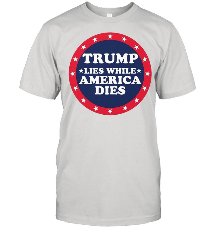 Trump Lies While America Dies T-shirt