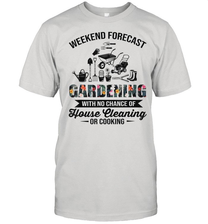 Weekend Forecast Gardening House Cleaning Or Cooking Shirt