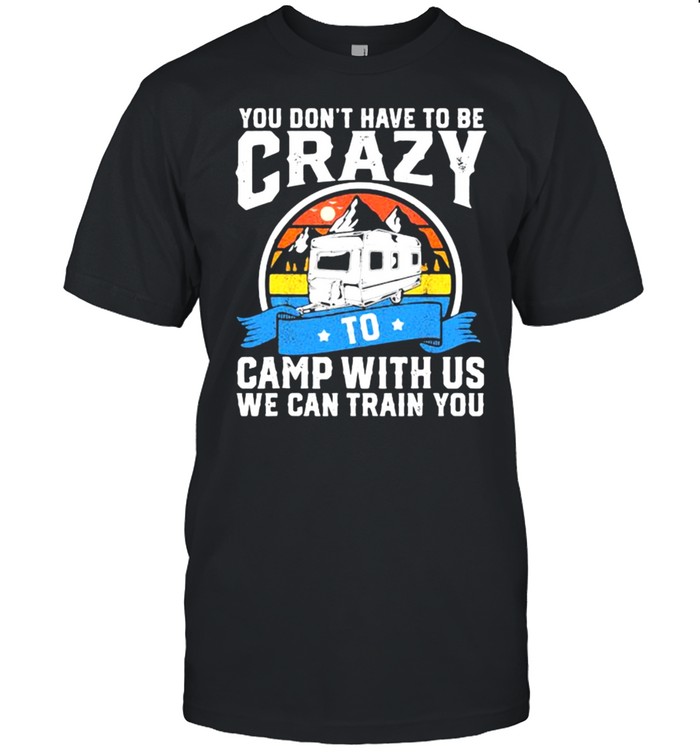 You Don’t Have To Be Crazy To Camp With Us We Can Train You Vintage  Classic Men's T-shirt