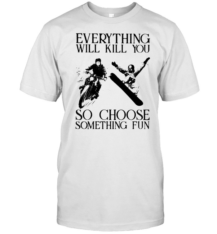 Everything Will Kill You So Choose Something Fun Biker And Snowboarding  Classic Men's T-shirt