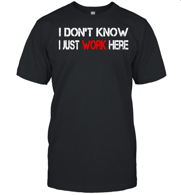 I don't know I just Work here shirt