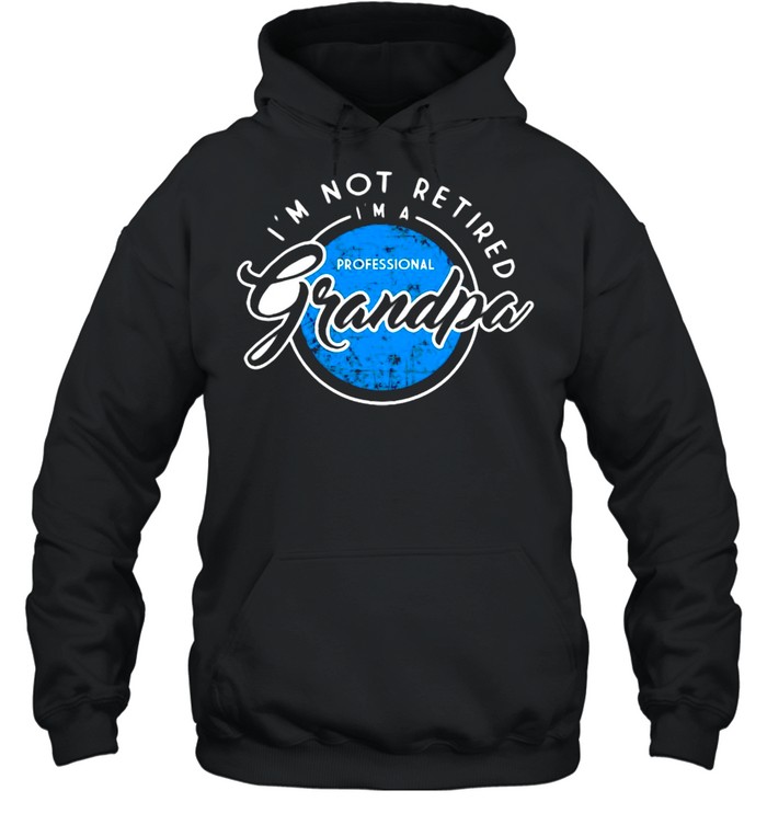 I’m Not Retired Professional Grandpa Fathers Day T-shirt Unisex Hoodie