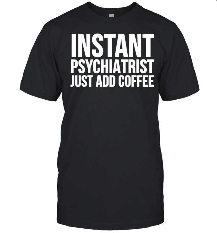 Instant Psychiatrist Just Add Coffee Psychiatry shirt Classic Men's T-shirt