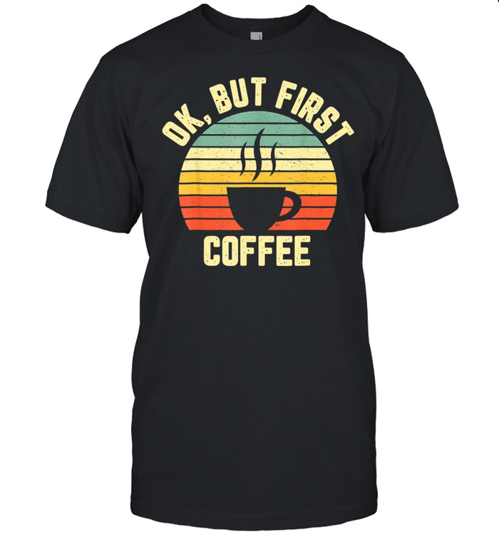 Ok But First Coffee Shirt Coffee shirt