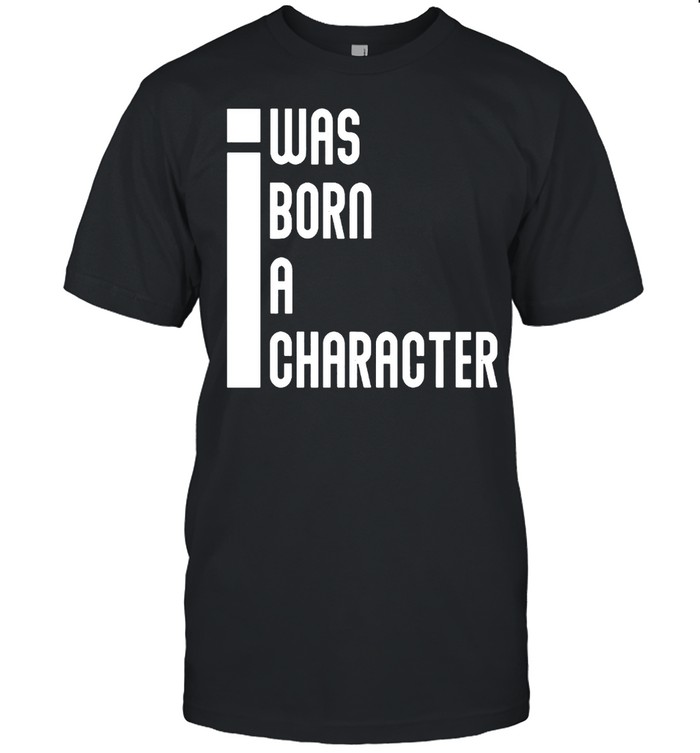 I was born a character shirt