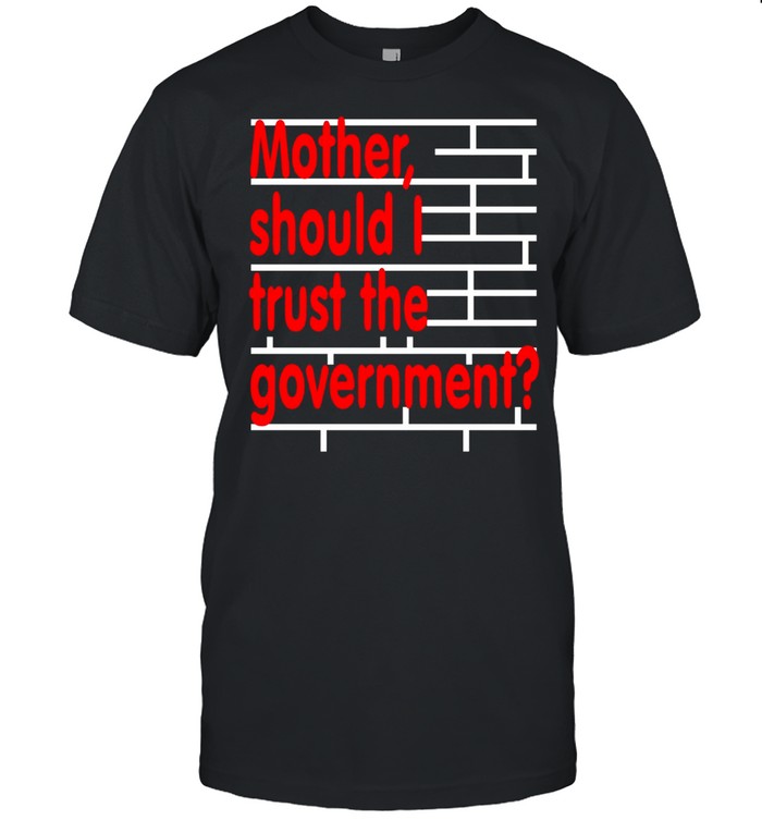 Mother should I trust the government shirt