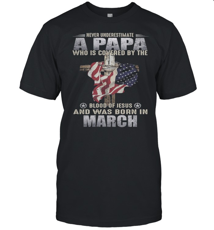 Never Underestimate A Papa Who Is Covered By The Blood Of Jesus And Was Born In March US Flag shirt Classic Men's T-shirt