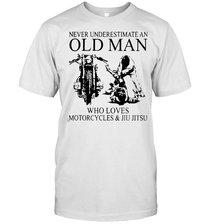 Never underestimate an old man who loves motorcycles and jiu jitsu shirt