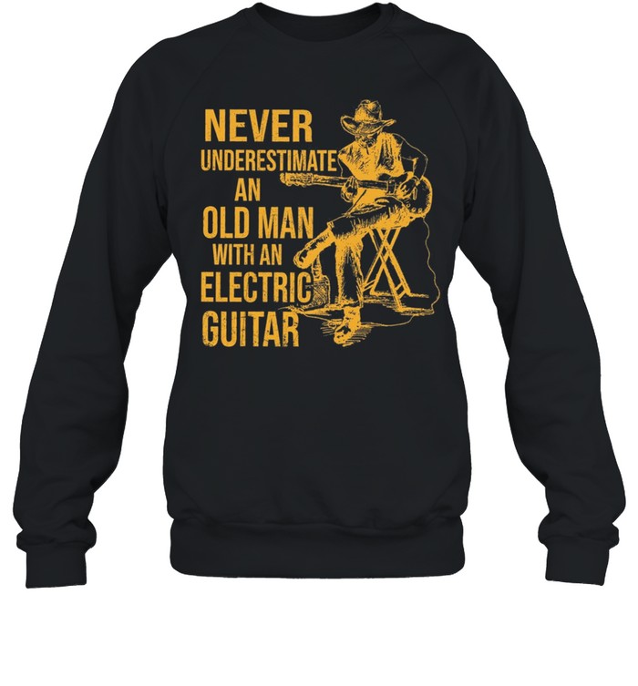 Never Underestimate An Old Man With An Electric Guitar shirt Unisex Sweatshirt