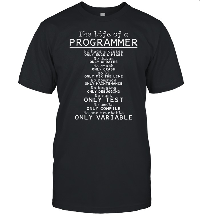 The Life Of A Programmer No Hugs And Kisses Only Bugs And Fixes shirt