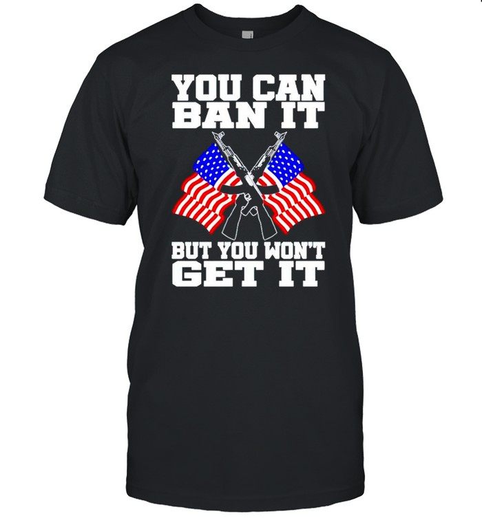 You can ban it but you wont get it 4th of July shirt Classic Men's T-shirt