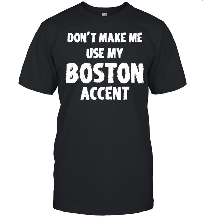 Don’t Make Me Use My Boston Accent T- Classic Men's T-shirt