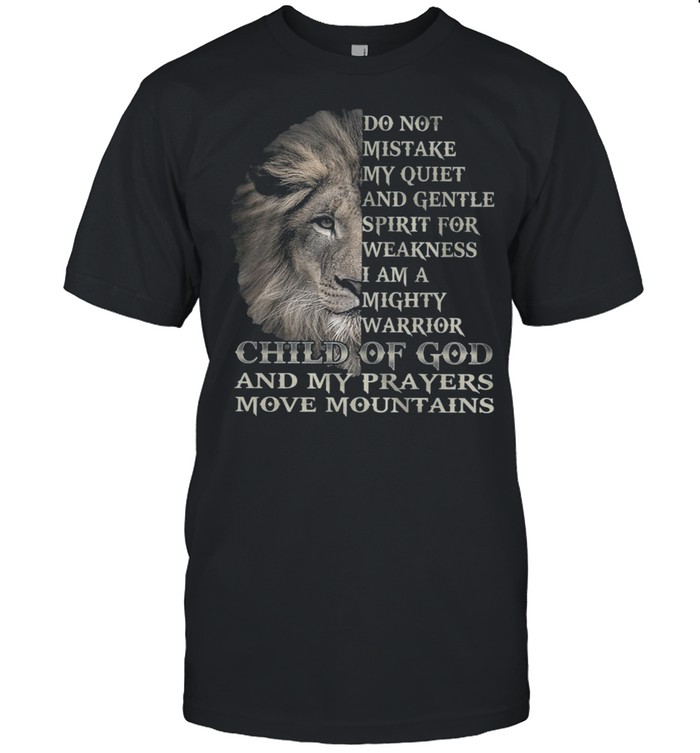 Lion Do Not Mistake My Quiet And Gentle Spirit For Weakness I Am A Mighty shirt