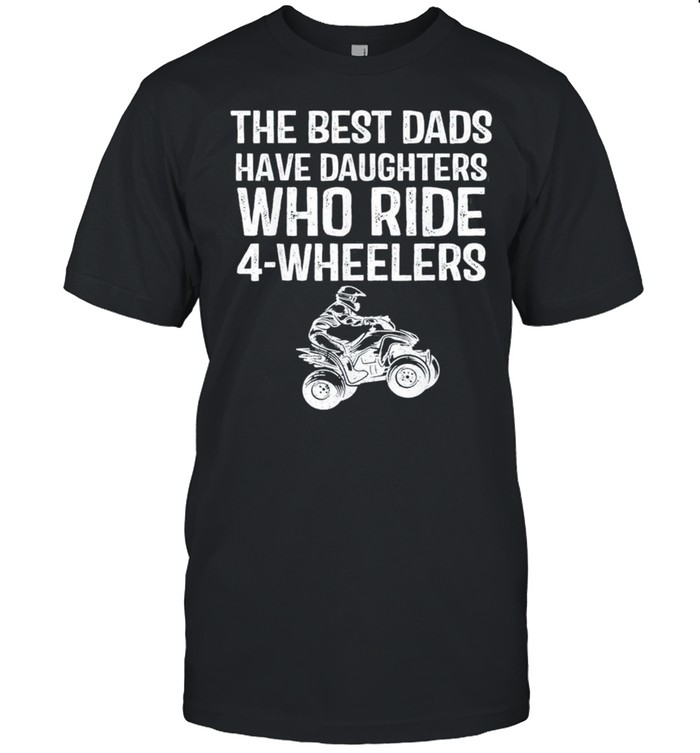 The Best Dads Have Daughters Who Ride 4-Wheelers Fathers Day Classic shirt Classic Men's T-shirt