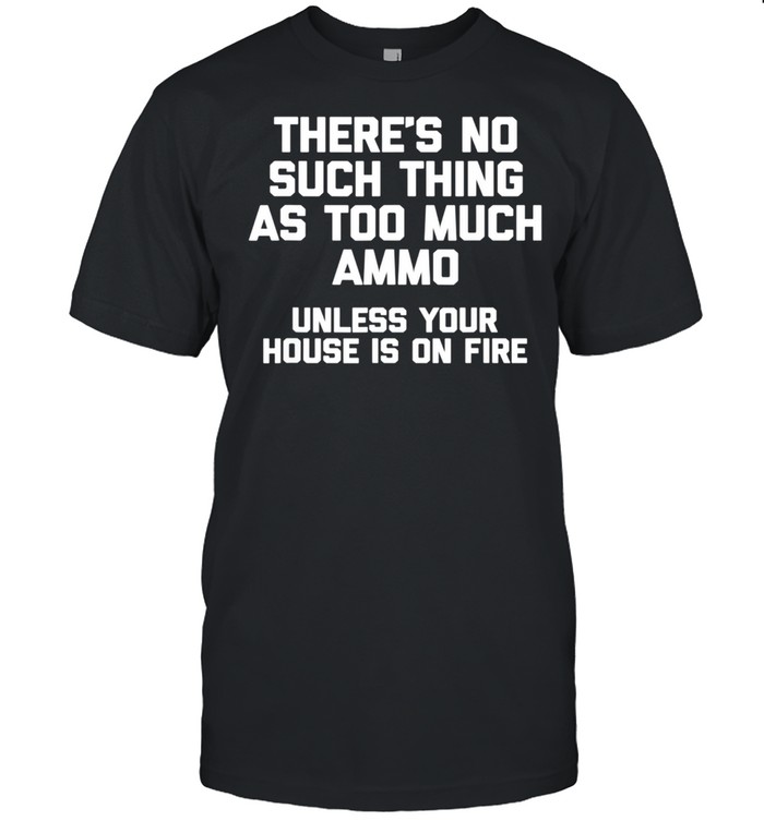 There's No Such Thing As Too Much Ammo Gun Owner Gun shirt