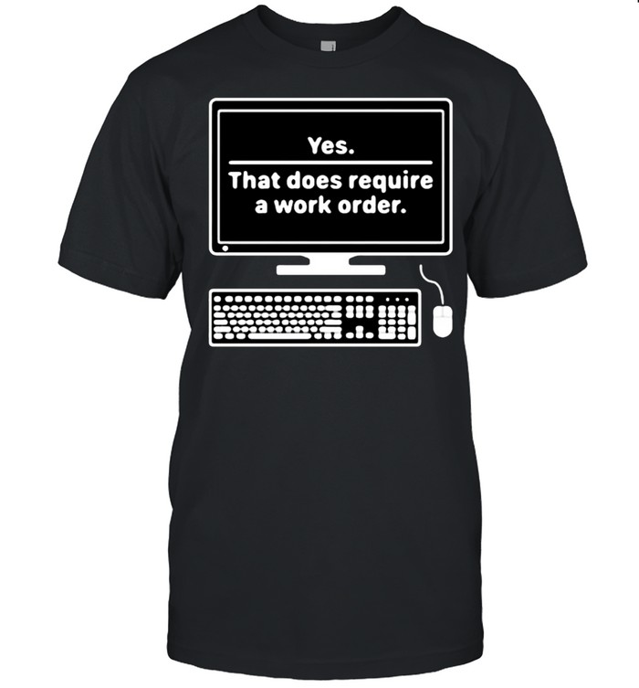 Yes That does require a work order shirt Classic Men's T-shirt