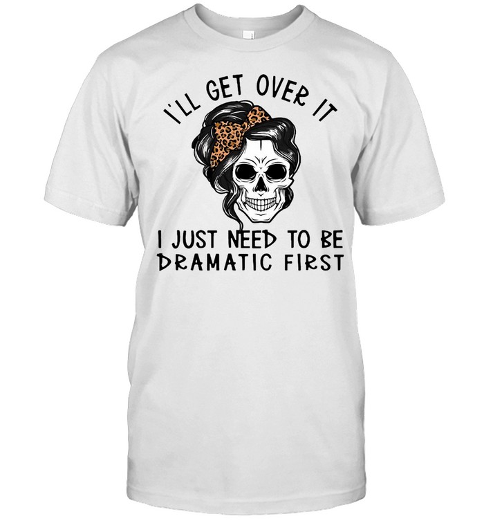 Girl Skull I’ll Get Over It I Just Need To Be Dramatic First  Classic Men's T-shirt