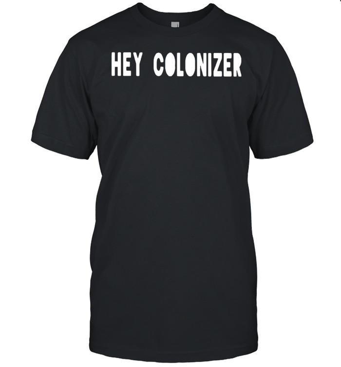 Hey colonizer shirt