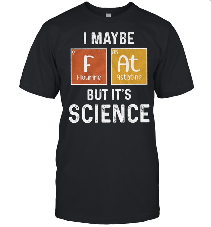I maybe fluorine astatine but its science shirt