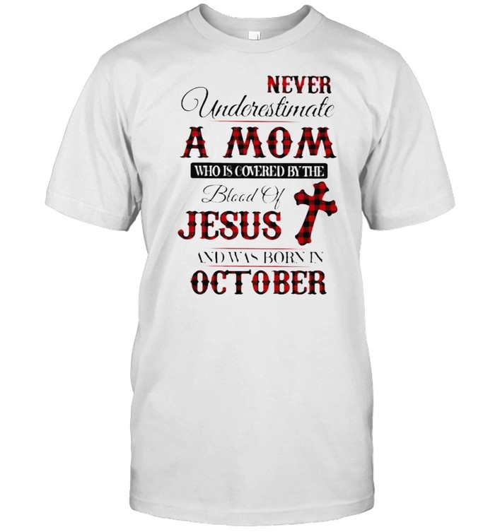 Never Underestimate An Old Mom Who Is Covered By The Blood Of Jesus And Was Born In October  Classic Men's T-shirt