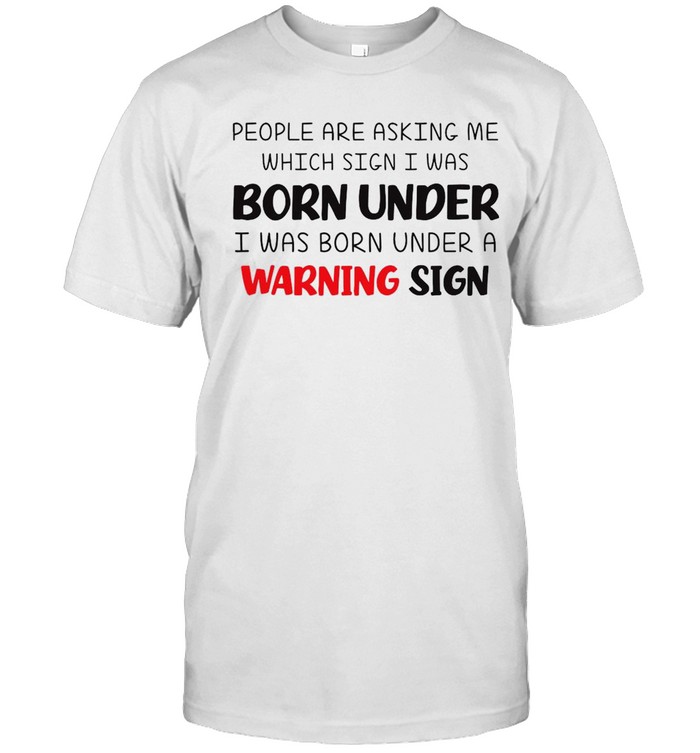 People Are Asking Me Which Sign I Was Born Under I Was Born Under A Warning Sign  Classic Men's T-shirt