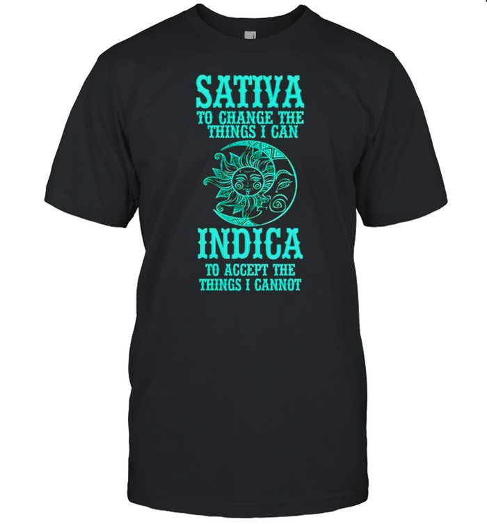Sativa to change the things I can Indica to accept the things I cannot shirt