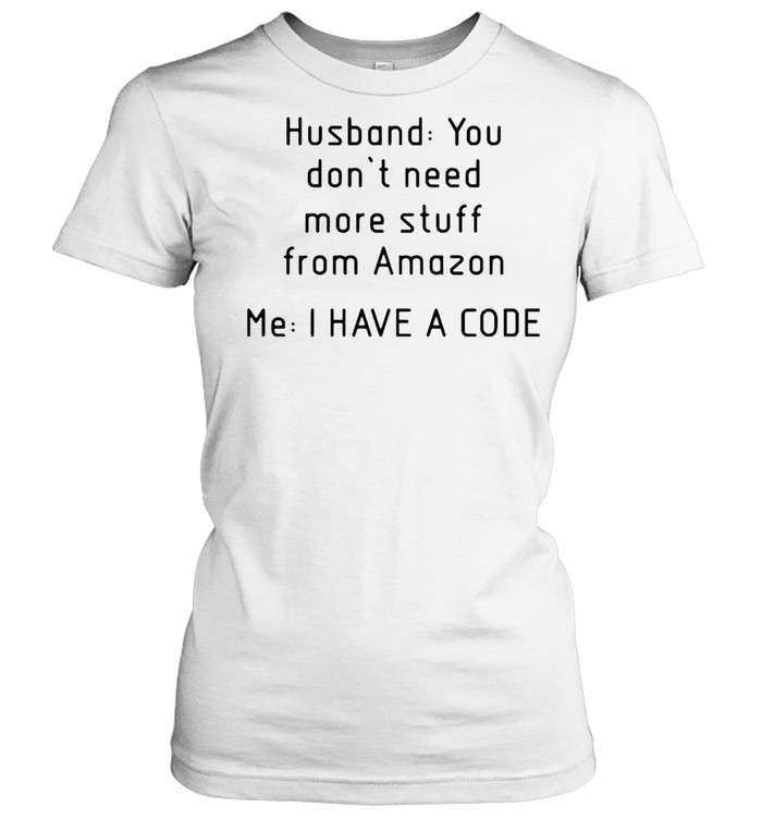 Husband you don’t need more stuff from amazon me I have a code shirt Classic Women's T-shirt