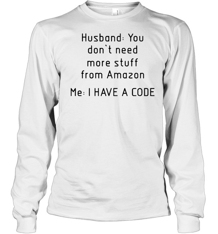 Husband you don’t need more stuff from amazon me I have a code shirt Long Sleeved T-shirt