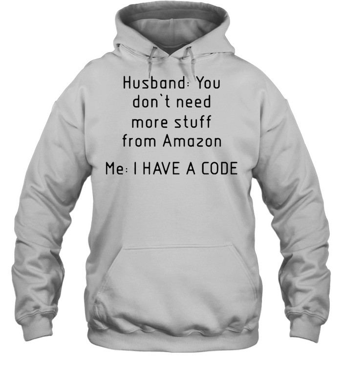 Husband you don’t need more stuff from amazon me I have a code shirt Unisex Hoodie