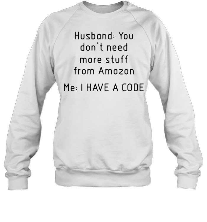 Husband you don’t need more stuff from amazon me I have a code shirt Unisex Sweatshirt