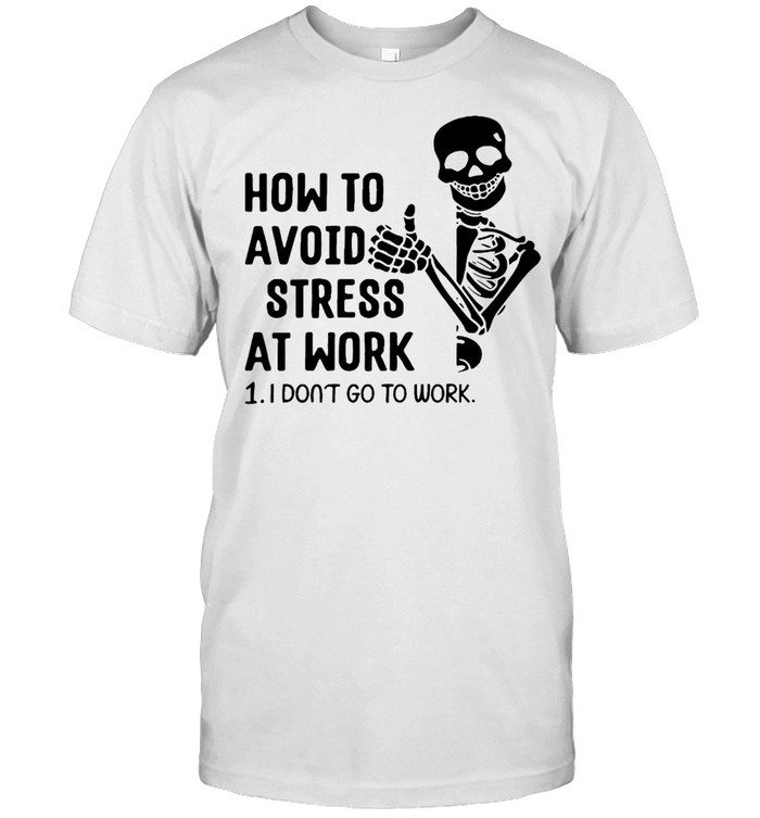 Skeleton How To Avoid Stress At Work I Don’t Go To Work T-shirt